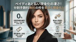 ペイディあと払い現金化の凄さ！分割手数料無料の枠を素早く現金化！